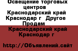 Освещение торговых центров  - Краснодарский край, Краснодар г. Другое » Продам   . Краснодарский край,Краснодар г.